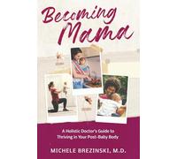 Becoming Mama: A Holistic Doctor's Guide to Thriving in Your Post-Baby Body
