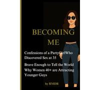 Becoming Me: Confessions of a Party Girl Who Discovered Sex at 35 - Brave Enough to Tell the World Why Women 40+ are Attracting Younger Guys