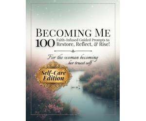 Becoming Me: Self-Care Edition: 100 Faith-Infused Guided Prompts to Restore, Reflect, & Rise