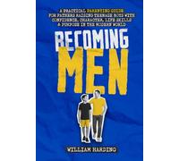 Becoming Men: A Practical Parenting Guide for Fathers Raising Teenage Boys with Confidence, Character, Life Skills and Purpose in the Modern World