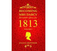 Becoming Mrs. Darcy, Elizabeth's Chronicles: 1813, Volume I: Pride and Prejudice Continued