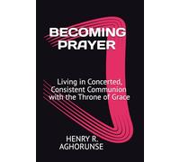 BECOMING PRAYER: Living in Concerted, Consistent Communion with the Throne of Grace