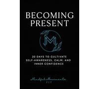 Becoming Present: 30 Days To Cultivate Self-Awareness, Calm and Inner Confidence