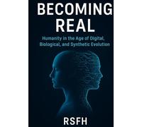 Becoming Real: Humanity in the Age of Digital,Biological, and Synthetic Evolution