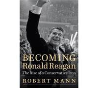 Becoming Ronald Reagan by Robert Mann Robert Mann (Auteur)