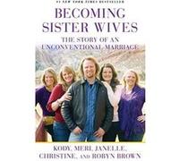 Becoming Sister Wives: The Story of an Unconventional Marriage Brown, Kody (Auteur)