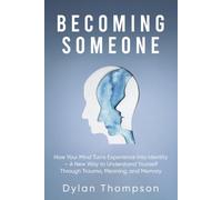 Becoming Someone: How Your Mind Turns Experience Into Identity - A New Way to Understand Yourself Through Trauma, Meaning, and Memory