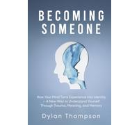 Becoming Someone: How Your Mind Turns Experience Into Identity - A New Way to Understand Yourself Through Trauma, Meaning, and Memory