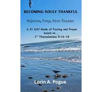 Becoming Souly Thankful: Rejoice, Pray, Give Thanks A 21 Day Journey of Fasting and Prayer Based on 1st Thessalonians 5:16-18