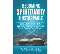 Becoming Spiritually Unstoppable: Build Unshakable Faith, Overcome Discouragement and Stand Firm in Every Season