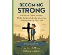 BECOMING STRONG A Christian Guide for Boys: Understanding Puberty, Emotions, and Growing Up with God: A Bible-Based Guide for Boys & Moms Walking Together