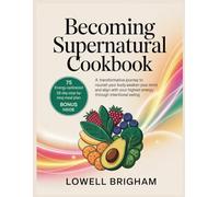Becoming Supernatural Cookbook: A transformative journey to nourish your body awaken your mind and align with your highest energy through intentional eating