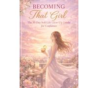 Becoming That Girl: The 30-Day Soft Life Glow-Up Guide: step-by-step blueprint to reinventing yourself from the inside out - gently, intentionally, and powerfully.