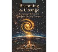 Becoming the Change: Evolutionary Rituals and Practices for Everyday Emergence