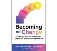 Becoming the Change: Leadership Behavior Strategies for Continuous Improvement in Healthcare John Toussaint Kim Barnas (Auteur)