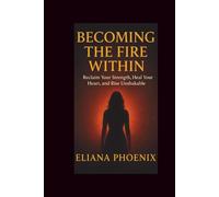 BECOMING THE FIRE WITHIN: Reclaim Your Strength, Heal Your Heart, and Rise Unshakable