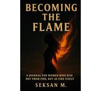 Becoming the Flame: A Journal for Women Who Rise Not from Fire, But as Fire Itself