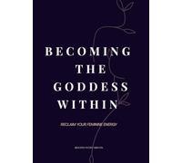 Becoming The Goddess Within: Reclaim Your Feminine Energy