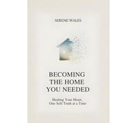 Becoming the Home You Needed: Healing Your Heart, One Soft Truth at a Time