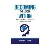 Becoming The Leader Within: A Guide for New, Aspiring and Struggling Leaders