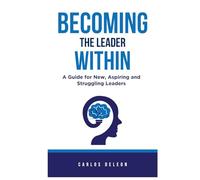 BECOMING THE LEADER WITHIN: A Guide for New, Aspiring and Struggling Leaders