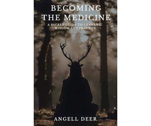 Becoming the Medicine: A Sacred Guide to Shamanic Wisdom and Practice