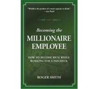 Becoming the Millionaire Employee: How to Become Rich While Working for a Paycheck Smith, Roger Dean (Auteur)