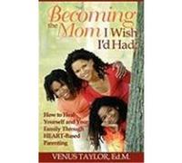 Becoming the Mom I Wish I'd Had: How to Heal Yourself and Your Family Through Heart-Based Parenting Taylor, Venus L. (Auteur)