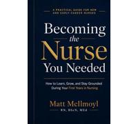 Becoming the Nurse You Needed: How to Learn, Grow, and Stay Grounded During Your First Years in Nursing