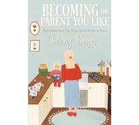 Becoming the Parent You Like: Reframing How You Think About the Early Years