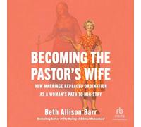 Becoming the Pastor's Wife: How Marriage Replaced Ordination As a Woman's Path to Ministry