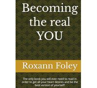 Becoming the real YOU: The only book you will ever need to read in order to get all your heart desires and be the best version of yourself!