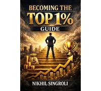 Becoming the Top 1% Guide: Building Discipline, Focus, and High-Performance Habits for Long-Term Personal and Professional Growth