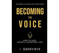 BECOMING THE VOICE: How to Lead, Inspire & Transform Lives