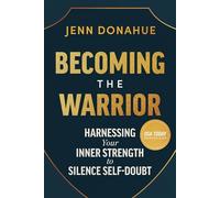 Becoming the Warrior: Harnessing Your Inner Strength to Silence Self-doubt