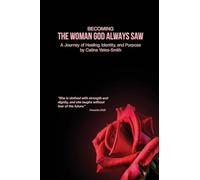 Becoming The Woman God Always Saw: A Journey of Healing, Identity, and Purpose