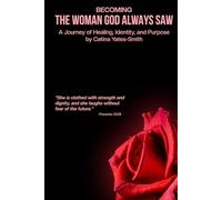 Becoming The Woman God Always Saw: A Journey of Healing, Identity, and Purpose