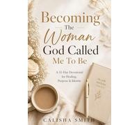 Becoming The Woman God Called Me To Be: A 31 Devotional For Healing Purpose and Identity
