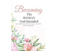 Becoming the woman God intended: A guided faith journal for purpose, growth and spiritual alignment