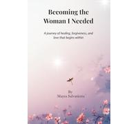 Becoming the Woman I Needed: A journey of healing, forgiveness, and love that begins within