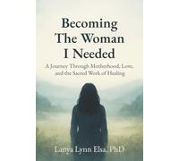 Becoming The Woman I Needed: A Journey Through Motherhood, Love, and the Sacred Work of Healing