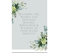 Becoming the women God Designed: Healing, Wholeness & Walking in Your Divine Identity