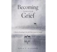 Becoming Through Grief: A Memoir of Learning to Live with What Cannot Be Changed