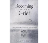 Becoming Through Grief: A Memoir of Learning to Live with What Cannot Be Changed