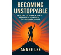 Becoming Unstoppable: Unlocking the Power Within to Break Limits and Achieve Extraordinary Success