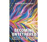 Becoming Untethered: Transform Pain into Purpose, Remember Who You Truly Are