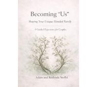 Becoming "Us" Shaping Your Unique Blended Family: A Guided Experience for Couples