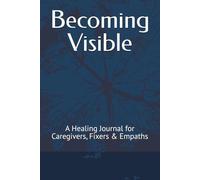Becoming Visible: A Healing Journal for Caregivers, Fixers & Empaths