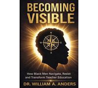 BECOMING VISIBLE: How Black Men Navigate, Resist, and Transform Teacher Education