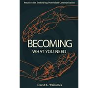 Becoming What You Need: Practices for Embodying Nonviolent Communication